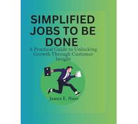 Simplified Jobs to Be Done: A practical guide to unlocking growth through customer insight