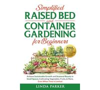 Simplified Raised Bed and Container Gardening for Beginners: Achieve Sustainable Growth and Seasonal Beauty in Small Spaces, Cultivating Vegetables, Fruits, & More, Even When Time is Limited