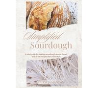 Simplified Sourdough: A total guide for making sourdough starter, bread, and all the recipes that come after.