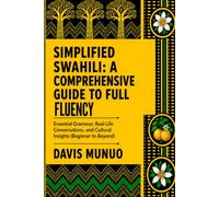Simplified Swahili: A Comprehensive Guide to Full Fluency: Essential Grammar, Real-Life Conversations, and Cultural Insights (Beginner to Beyond)