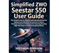 Simplified ZWO Seestar S50 User Guide: The Complete Step-by-Step Astrophotography Manual for Beginners and Advanced Astronomers to Master Telescope ... (Simplified Astro Image Processing Guides)