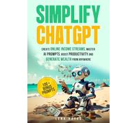 Simplify ChatGPT: Create Streams of Income Online, Master AI Prompts, Boost Productivity and Generate Wealth from Anywhere