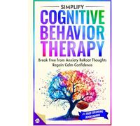 Simplify Cognitive Behavior Therapy: Break Free from Anxiety ReRoot Thoughts and Regain calm Confidence