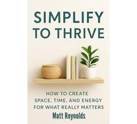 Simplify to Thrive: How to Create Space, Time, and Energy for What Really Matters