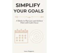 Simplify Your Goals: 4 Weeks to Plan Less and Achieve More with Calm Focus
