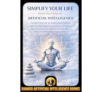 Simplify Your Life With the Help of Artificial Intelligence: Transform Your Life by Embracing Simplicity with AI to Find Happiness and Peace of Mind ... Life without (AI and Minimalism & Simplicity)