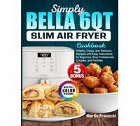 Simply Bella 6qt Slim Air Fryer Cookbook: Healthy, Crispy, and Delicious Recipes with Easy Instructions for Beginners, Busy Professionals, Couples, and Families
