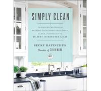 Simply Clean: The Proven Method for Keeping Your Home Organized, Clean, and Beautiful in Just 10 Minutes a Day