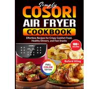 Simply Cosori Air Fryer Cookbook: Effortless Recipes for Crispy Comfort Food, Healthy Dinners, and Fast Snacks