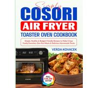 Simply COSORI Air Fryer Toaster Oven Cookbook: Simple, Healthy & Budget-Friendly Recipes to Make Crispy Family Favorites, One-Pan Meals & Delicious Homemade Treats
