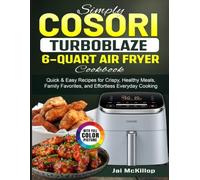 Simply Cosori TurboBlaze 6-Quart Air Fryer Cookbook: Quick & Easy Recipes for Crispy, Healthy Meals, Family Favorites, and Effortless Everyday Cooking