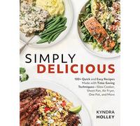 Simply Delicious: 100+ Quick and Easy Recipes Made with Time-Saving Techniques: Slow Cooker, Sheet Pan, Air Fryer, One Pot, and More