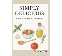 Simply Delicious - A Modern Recipe Journal: A Beautiful Cookbook To Record Your Favorite Recipes, Meals, And Kitchen Memories.