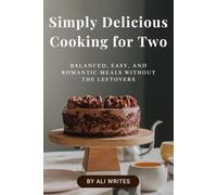Simply Delicious Cooking for Two Balanced, Easy, and Romantic Meals Without the Leftovers