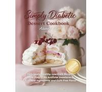 Simply Diabetic Dessert Cookbook: Deliciously Healthy, Low-Carb Recipes Made Easy - No Artificial Sweeteners, Just Real Ingredients and Guilt-Free Flavor (Low Carb Sugar Free Recipes)