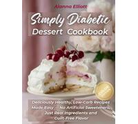 Simply Diabetic Dessert Cookbook: Deliciously Healthy, Low-Carb Recipes Made Easy - No Artificial Sweeteners, Just Real Ingredients and Guilt-Free Flavor (Tasty diabetic baking recipes)