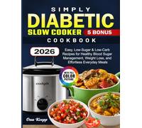 Simply Diabetic Slow Cooker Cookbook: Easy, Low-Sugar & Low-Carb Recipes for Healthy Blood Sugar Management, Weight Loss, and Effortless Everyday Meals