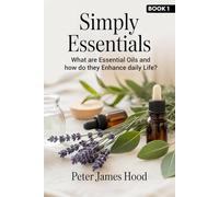 Simply Essentials: What Are Essential Oils? And How do They Enhance Daily Life?: 1