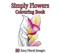 Simply Flowers Colouring Book, 50 Simple and Easy Floral Images: Mindfulness, Stress Relief and Fun Relaxation and For Children, Teens and Adults