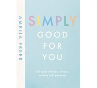 Simply Good For You: 100 quick and easy recipes, bursting with goodness
