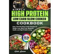 Simply High Protein Low Carb Slow Cooker Cookbook: Easy, Flavorful Slow Cooker Recipes for Weight Loss, Meal Prep, Metabolic Health, and High-Protein Living