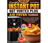 Simply Instant Pot 6QT VORTEX Plus Air Fryer Cookbook: Easy, Crispy & Healthy Recipes for Fast Family Meals, Snacks, Desserts & Everyday Air Fryer Cooking