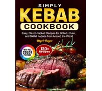 Simply Kebab Cookbook: Easy, Flavor-Packed Recipes for Grilled, Oven, and Skillet Kebabs from Around the World