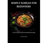 Simply Korean for beginners: Your first step into easy, flavour-packed Korean cooking