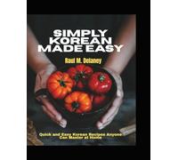 Simply Korean Made Easy: Quick and Easy Korean Recipes Anyone Can Master at Home