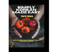 Simply Korean Made Easy: Quick and Easy Korean Recipes Anyone Can Master at Home