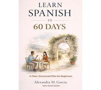 Simply Learn Spanish in 60 Days: A Clear, Structured Plan for Beginners. A 15-Minute Daily Strike Plan to Stop Dreaming and Start Speaking Without Boring Grammar Drills or Endless Vocabulary Lists