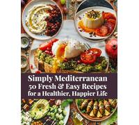 Simply Mediterranean 50 Fresh & Easy Recipes for a Healthier, Happier Life: Mediterranean diet cooking guide and meal plan