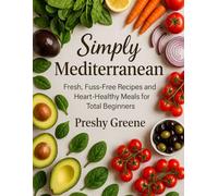 SIMPLY MEDITERRANEAN: Fresh, Fuss-Free Recipes and Heart-Healthy Meals for Total Beginners