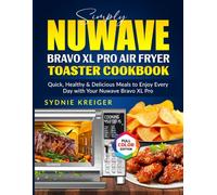 Simply Nuwave Bravo XL Pro Air Fryer Toaster Oven Cookbook: Quick, Healthy & Delicious Meals to Enjoy Every Day with Your Nuwave Bravo XL Pro