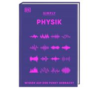SIMPLY. Physik: Wissen auf den Punkt gebracht. Physik für Anfänger*innen. Visuelles Nachschlagewerk mit über 90 Konzepten und Grundideen der Physik