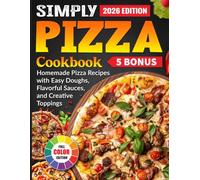 Simply Pizza Cookbook: Homemade Pizza Recipes with Easy Doughs, Flavorful Sauces, and Creative Toppings