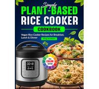 Simply Plant-Based Rice Cooker Cookbook: Vegan Rice Cooker Recipes for Breakfast, Lunch & Dinner