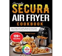 Simply Secura Air Fryer Cookbook: Easy, Crispy, and Healthy Recipes for Every Meal | Master Quick Cooking with Your Secura Air Fryer