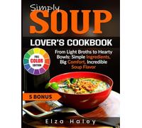 Simply Soup Lover's Cookbook: From Light Broths to Hearty Bowls: Simple Ingredients, Big Comfort, Incredible Soup Flavor
