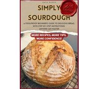 Simply Sourdough: A Foolproof Beginner's Guide to Delicious Bread, with Step-by-Step Instructions Anyone Can Master - Revised and Expanded Edition