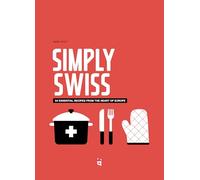 Simply Swiss: 64 Essential Recipes from the Heart of Europe