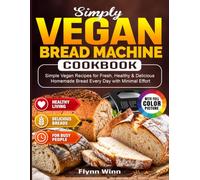 Simply Vegan Bread Machine Cookbook: Simple Vegan Recipes for Fresh, Healthy & Delicious Homemade Bread Every Day with Minimal Effort