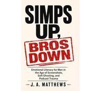 Simps Up, Bros Down: Emotional Literacy for Men in the Age of Screenshots, Soft Ghosting, and Podcast Trauma