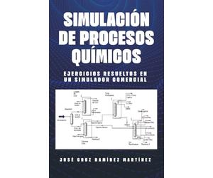 SIMULACION DE PROCESOS QUIMICOS: EJERCICIOS RESUELTOS EN UN SIMULADOR COMERCIAL