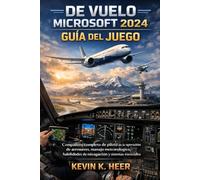 SIMULADOR DE VUELO MICROSOFT 2024GUÍA DEL JUEGO: Un compañero completo de piloto en la operación de aeronaves, manejo meteorológico, habilidades de navegación y sistemas esenciales
