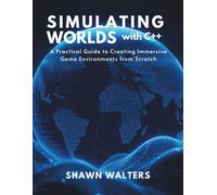 SIMULATING WORLDS WITH C++: A Practical Guide to Creating Immersive Game Environments from Scratch (Tech Essentials Foundations Series)