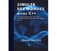 SIMULER DES MONDES AVEC C++: Un guide pratique pour créer des environnements de jeu immersifs à partir de zéro (Série Fondations des essentiels technologiques)