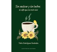 Sin Azúcar y Sin Leche, El Café Que Nos Tocó Vivir.: Libro para regalarte un respiro, amar tanto porque te amas tanto y disfrutar vivir.