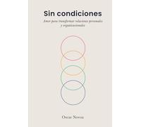 Sin condiciones: Amor para transformar relaciones personales y organizacionales