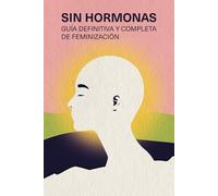 Sin Hormonas: Guia definitiva y completa de feminización